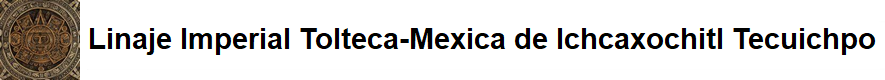 Linaje Imperial Tolteca-Mexica de Ichcaxochitl Tecuichpo